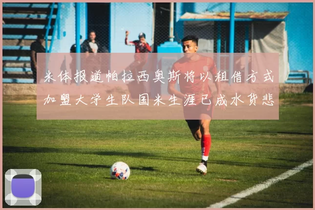 米体报道帕拉西奥斯将以租借方式加盟大学生队国米生涯已成水货悲剧